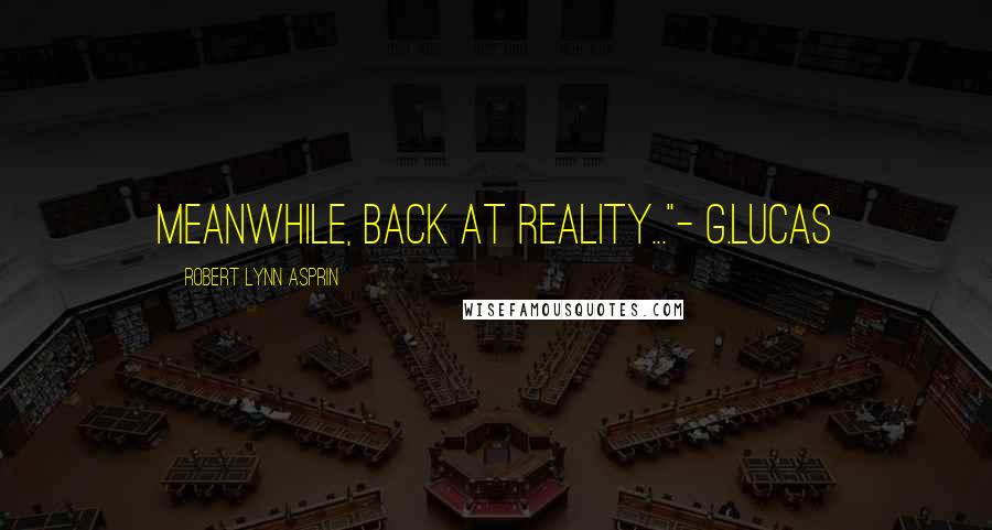 Robert Lynn Asprin Quotes: Meanwhile, back at reality..."- G.Lucas