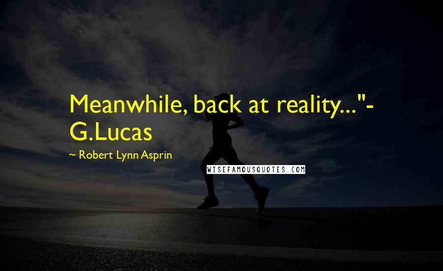 Robert Lynn Asprin Quotes: Meanwhile, back at reality..."- G.Lucas