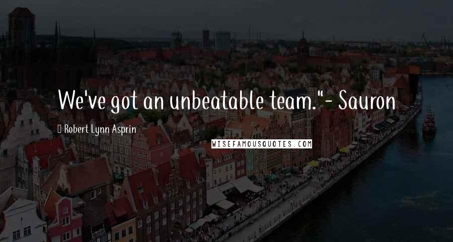 Robert Lynn Asprin Quotes: We've got an unbeatable team."- Sauron