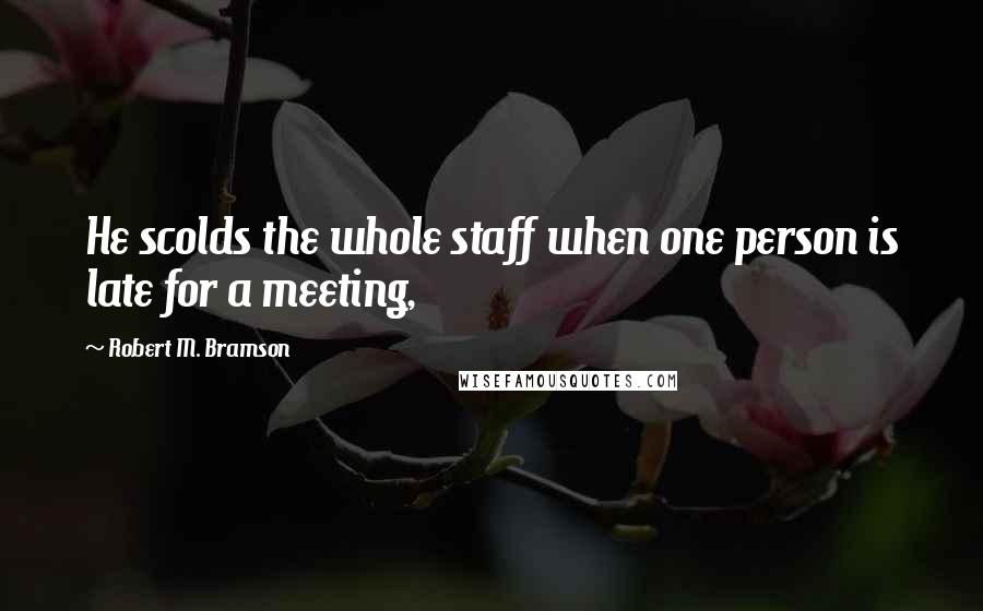 Robert M. Bramson Quotes: He scolds the whole staff when one person is late for a meeting,