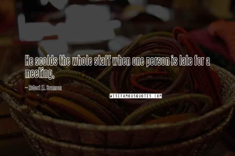 Robert M. Bramson Quotes: He scolds the whole staff when one person is late for a meeting,