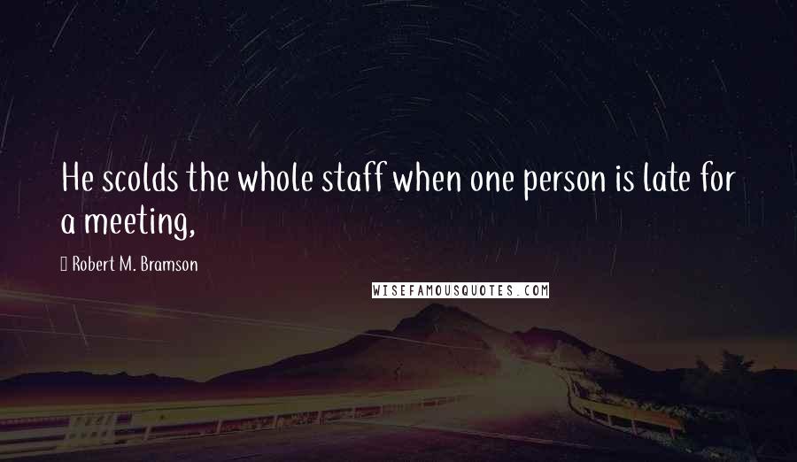 Robert M. Bramson Quotes: He scolds the whole staff when one person is late for a meeting,