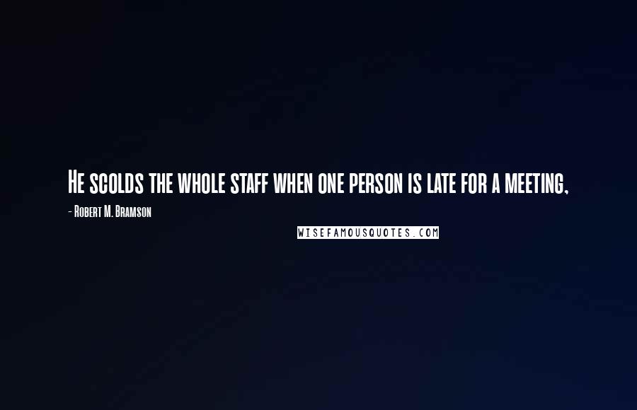 Robert M. Bramson Quotes: He scolds the whole staff when one person is late for a meeting,