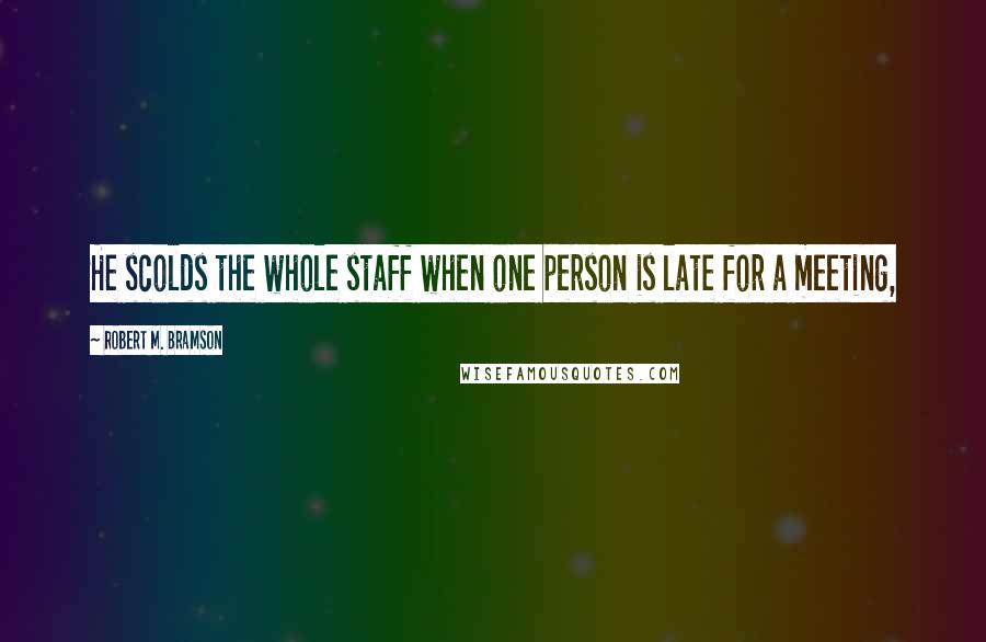 Robert M. Bramson Quotes: He scolds the whole staff when one person is late for a meeting,