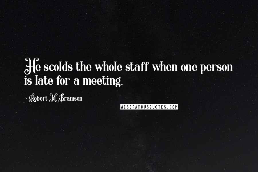 Robert M. Bramson Quotes: He scolds the whole staff when one person is late for a meeting,