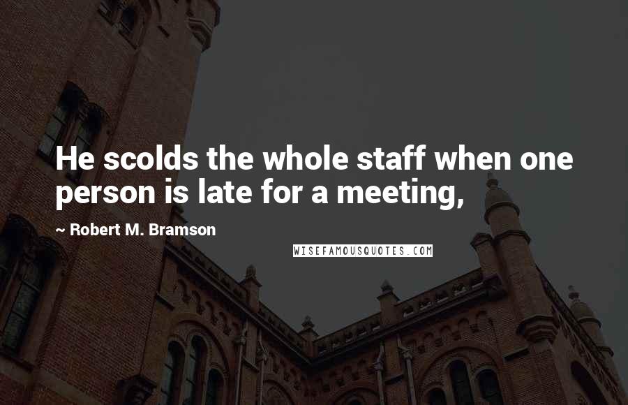 Robert M. Bramson Quotes: He scolds the whole staff when one person is late for a meeting,