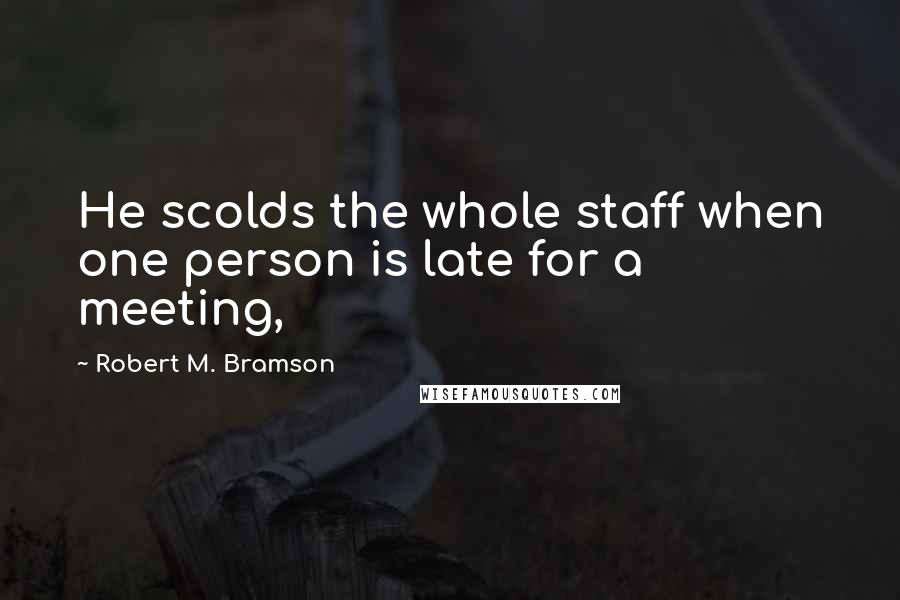 Robert M. Bramson Quotes: He scolds the whole staff when one person is late for a meeting,