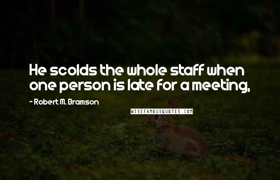 Robert M. Bramson Quotes: He scolds the whole staff when one person is late for a meeting,