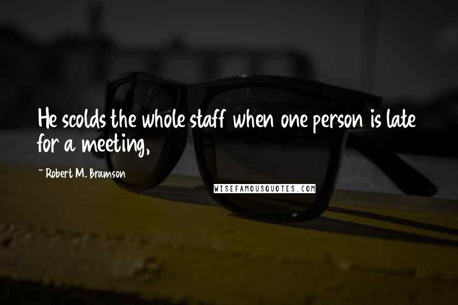 Robert M. Bramson Quotes: He scolds the whole staff when one person is late for a meeting,