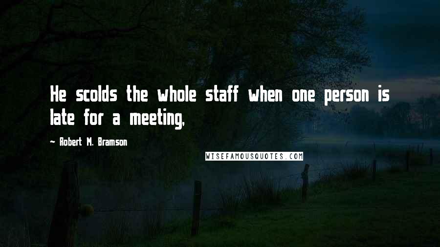 Robert M. Bramson Quotes: He scolds the whole staff when one person is late for a meeting,