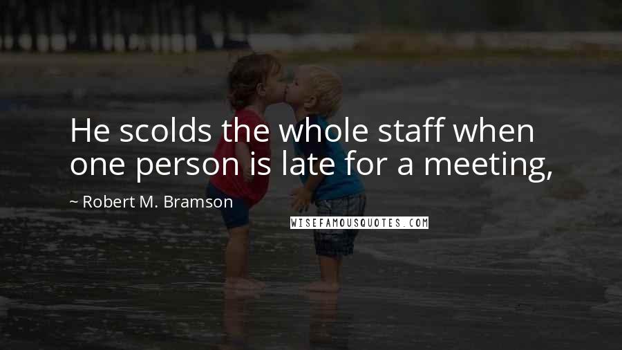 Robert M. Bramson Quotes: He scolds the whole staff when one person is late for a meeting,