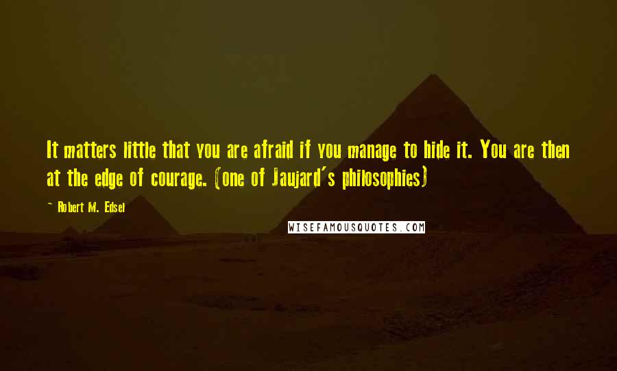 Robert M. Edsel Quotes: It matters little that you are afraid if you manage to hide it. You are then at the edge of courage. (one of Jaujard's philosophies)