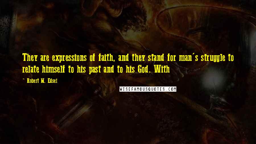 Robert M. Edsel Quotes: They are expressions of faith, and they stand for man's struggle to relate himself to his past and to his God. With