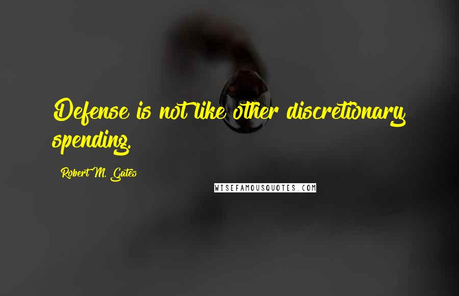 Robert M. Gates Quotes: Defense is not like other discretionary spending.
