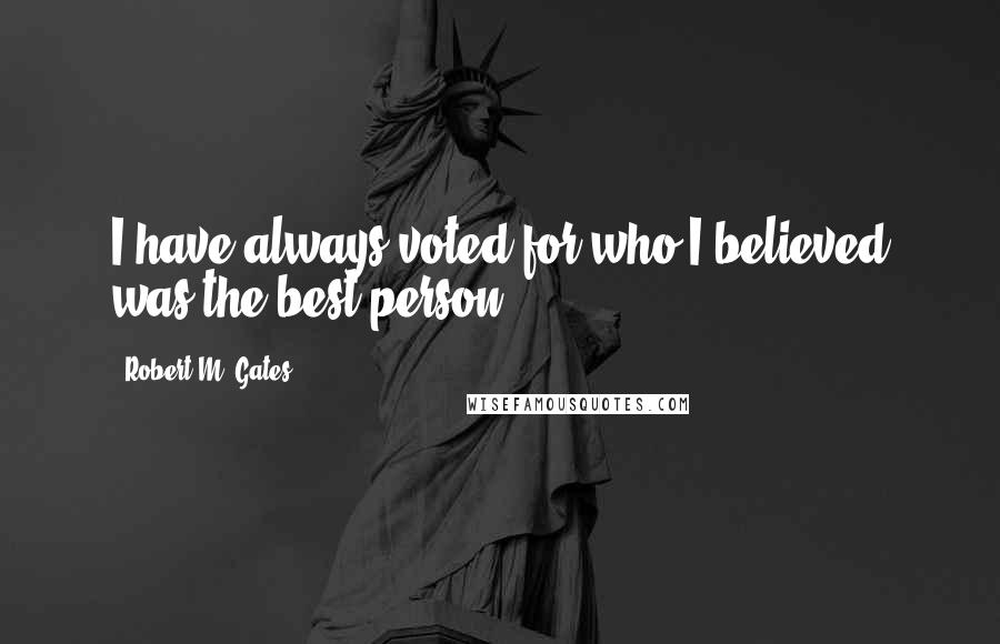 Robert M. Gates Quotes: I have always voted for who I believed was the best person.