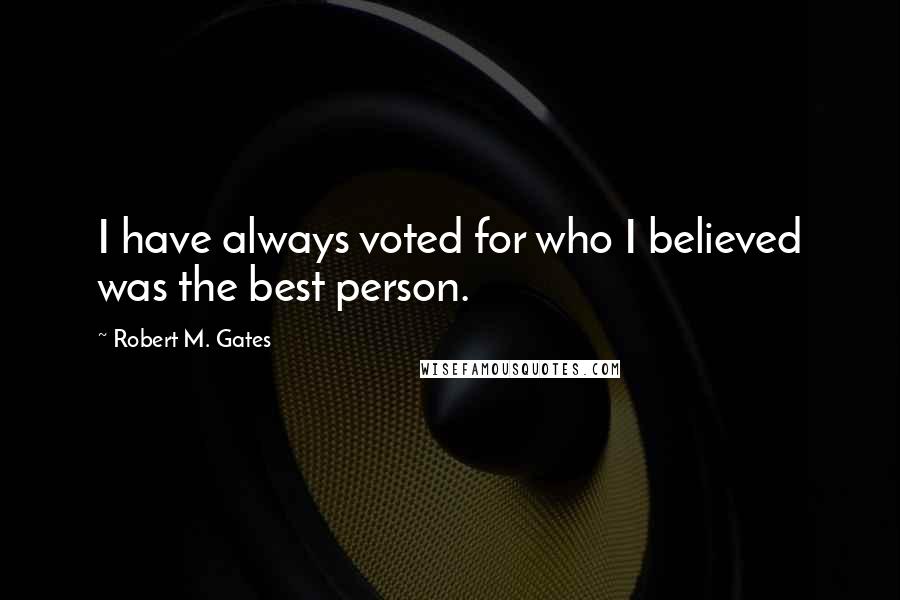 Robert M. Gates Quotes: I have always voted for who I believed was the best person.