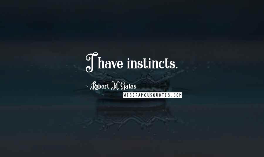 Robert M. Gates Quotes: I have instincts.