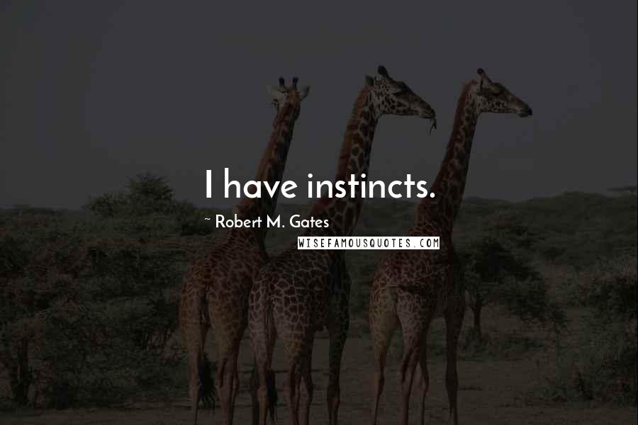 Robert M. Gates Quotes: I have instincts.