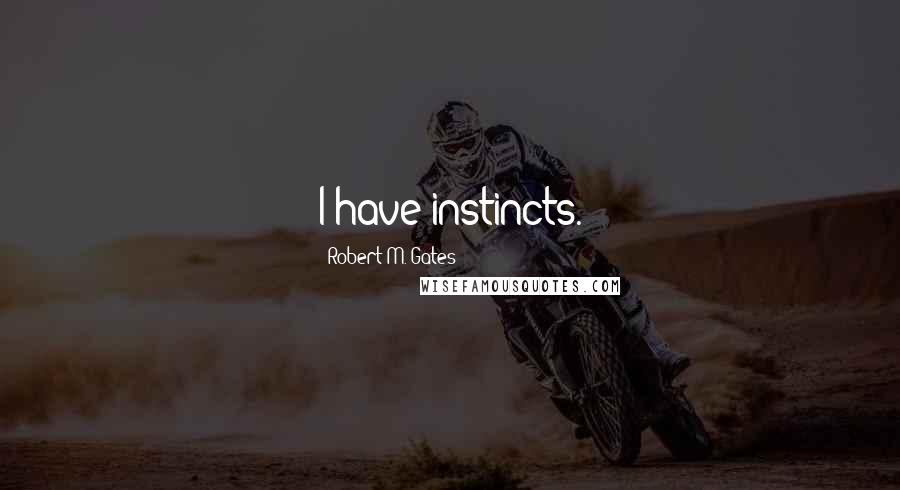 Robert M. Gates Quotes: I have instincts.