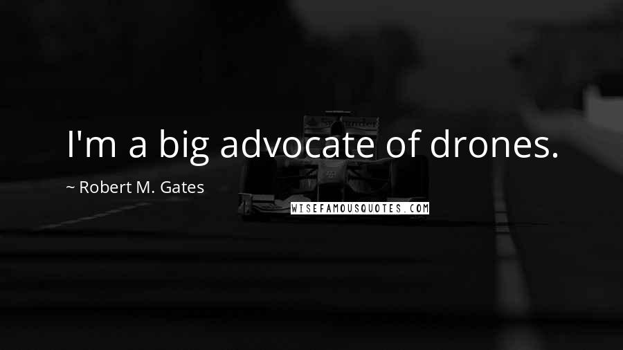 Robert M. Gates Quotes: I'm a big advocate of drones.