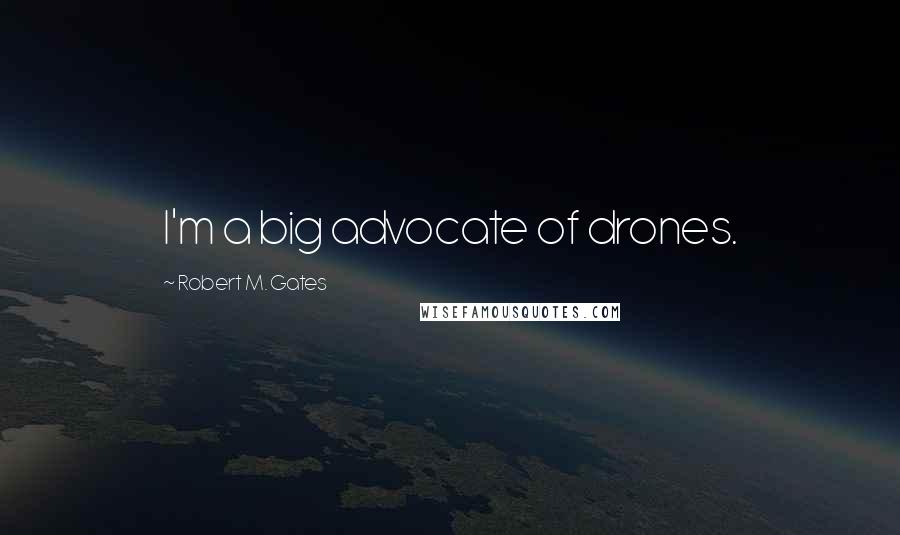 Robert M. Gates Quotes: I'm a big advocate of drones.