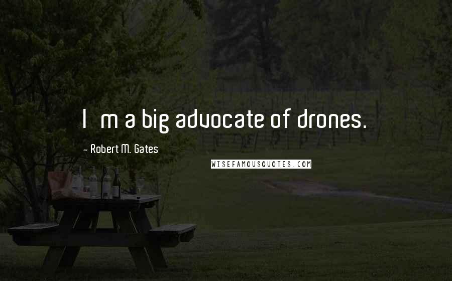 Robert M. Gates Quotes: I'm a big advocate of drones.