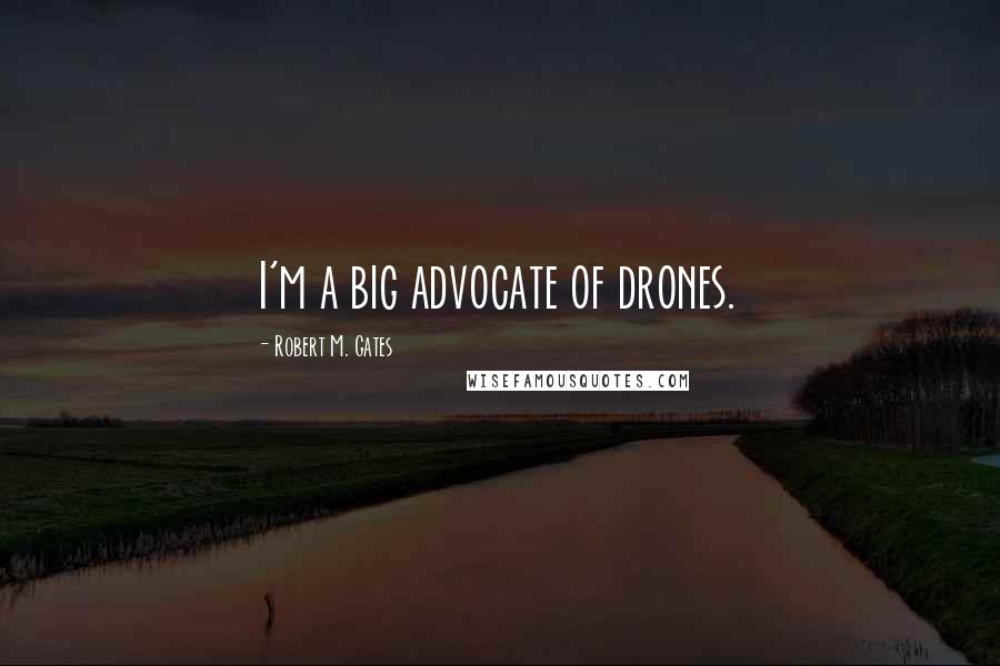 Robert M. Gates Quotes: I'm a big advocate of drones.