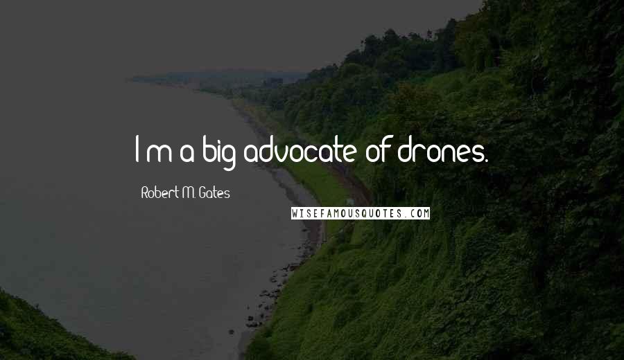 Robert M. Gates Quotes: I'm a big advocate of drones.