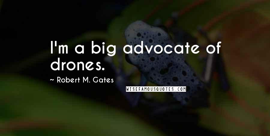 Robert M. Gates Quotes: I'm a big advocate of drones.