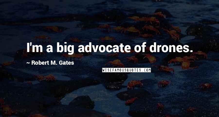 Robert M. Gates Quotes: I'm a big advocate of drones.