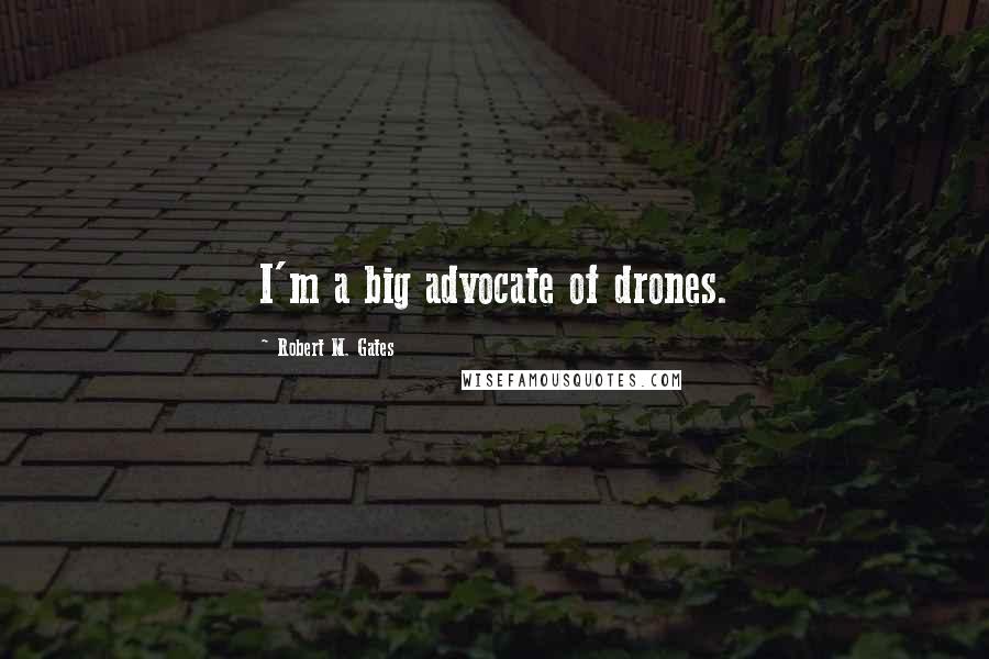 Robert M. Gates Quotes: I'm a big advocate of drones.