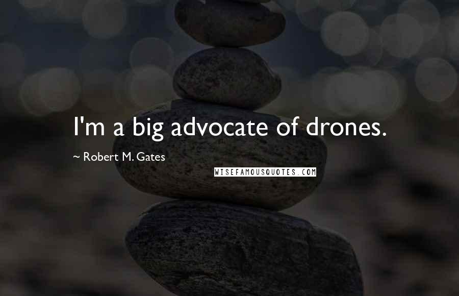 Robert M. Gates Quotes: I'm a big advocate of drones.