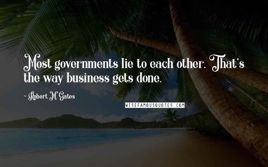 Robert M. Gates Quotes: Most governments lie to each other. That's the way business gets done.