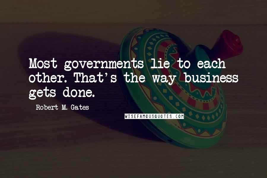 Robert M. Gates Quotes: Most governments lie to each other. That's the way business gets done.