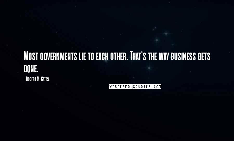 Robert M. Gates Quotes: Most governments lie to each other. That's the way business gets done.