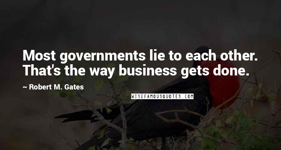 Robert M. Gates Quotes: Most governments lie to each other. That's the way business gets done.