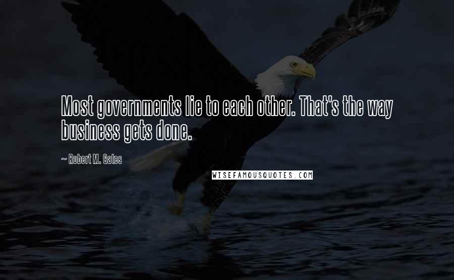 Robert M. Gates Quotes: Most governments lie to each other. That's the way business gets done.