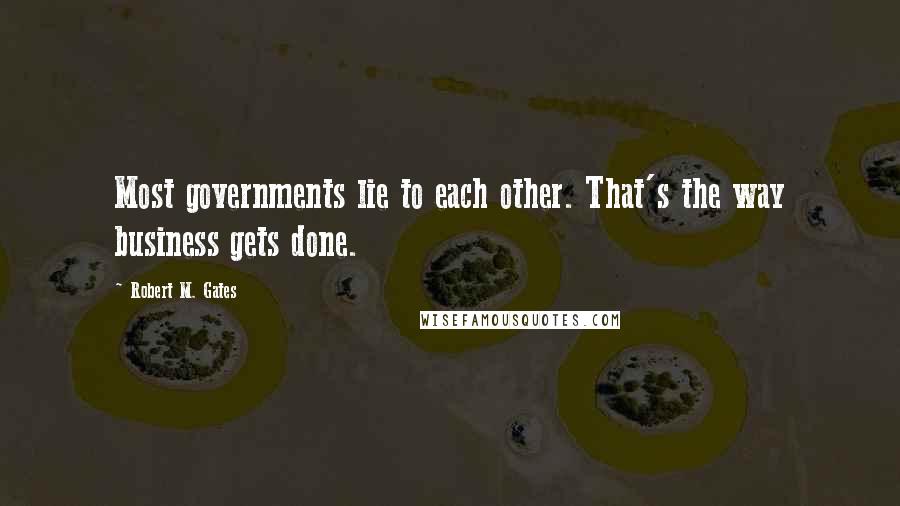 Robert M. Gates Quotes: Most governments lie to each other. That's the way business gets done.