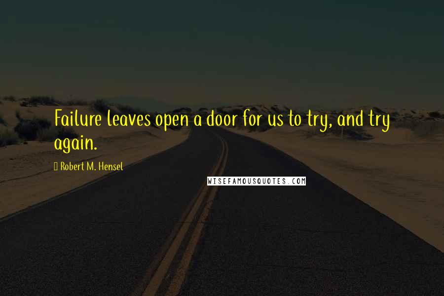 Robert M. Hensel Quotes: Failure leaves open a door for us to try, and try again.