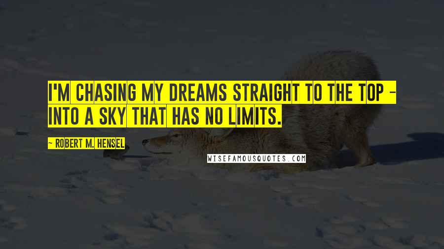 Robert M. Hensel Quotes: I'm chasing my dreams straight to the top - into a sky that has no limits.