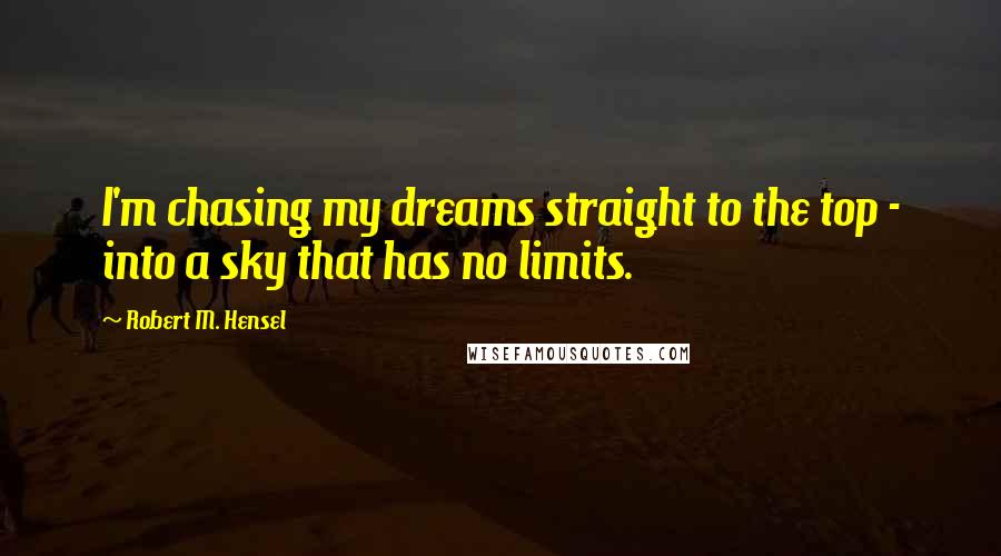 Robert M. Hensel Quotes: I'm chasing my dreams straight to the top - into a sky that has no limits.