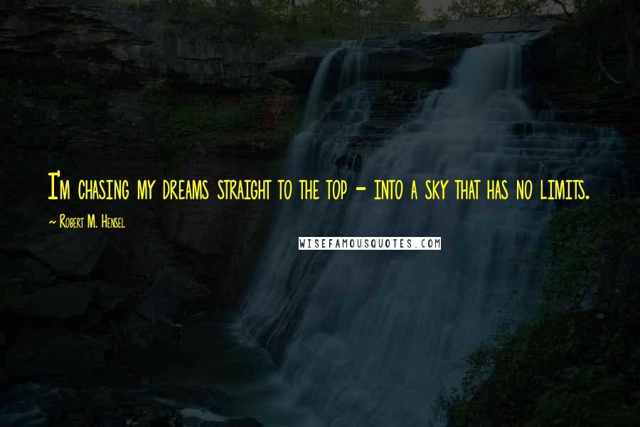 Robert M. Hensel Quotes: I'm chasing my dreams straight to the top - into a sky that has no limits.