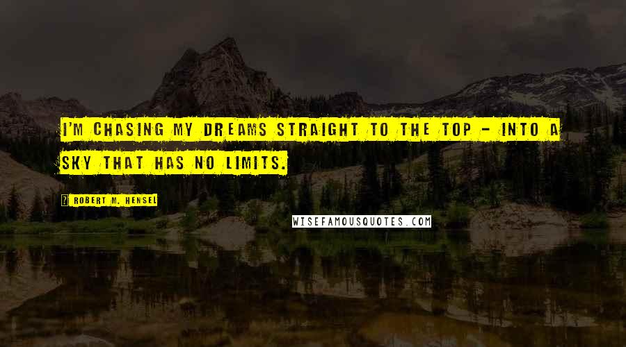 Robert M. Hensel Quotes: I'm chasing my dreams straight to the top - into a sky that has no limits.