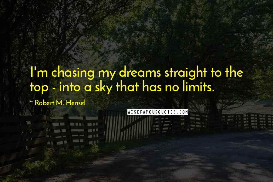 Robert M. Hensel Quotes: I'm chasing my dreams straight to the top - into a sky that has no limits.