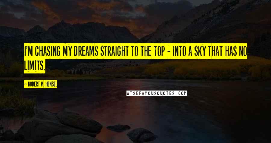 Robert M. Hensel Quotes: I'm chasing my dreams straight to the top - into a sky that has no limits.