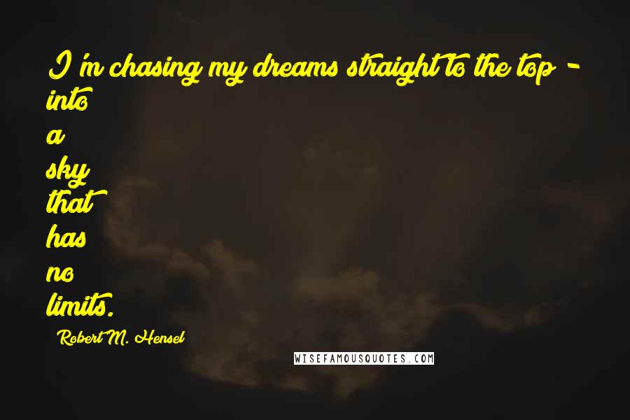 Robert M. Hensel Quotes: I'm chasing my dreams straight to the top - into a sky that has no limits.