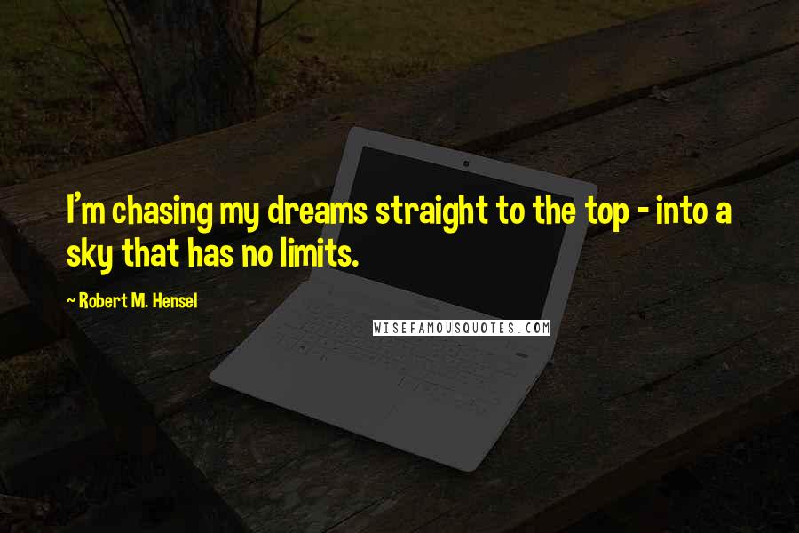 Robert M. Hensel Quotes: I'm chasing my dreams straight to the top - into a sky that has no limits.