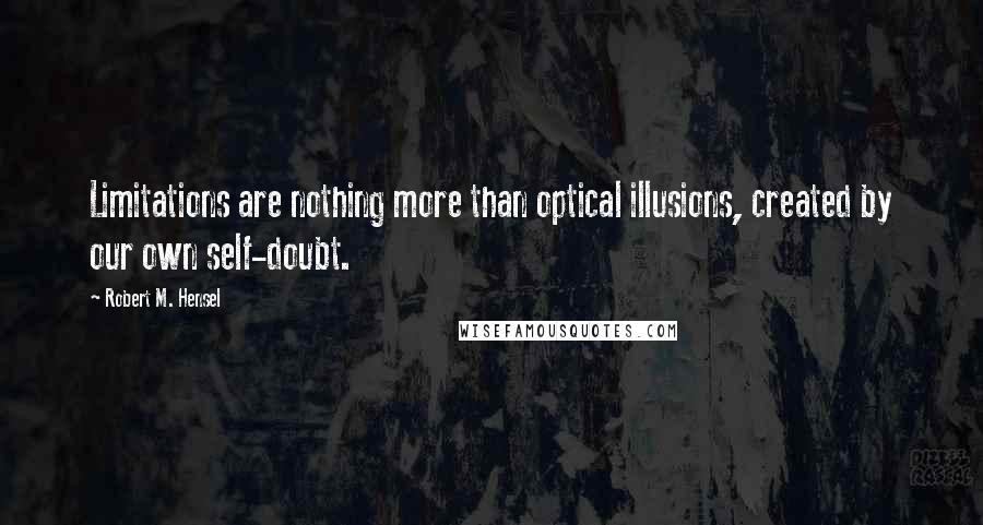 Robert M. Hensel Quotes: Limitations are nothing more than optical illusions, created by our own self-doubt.