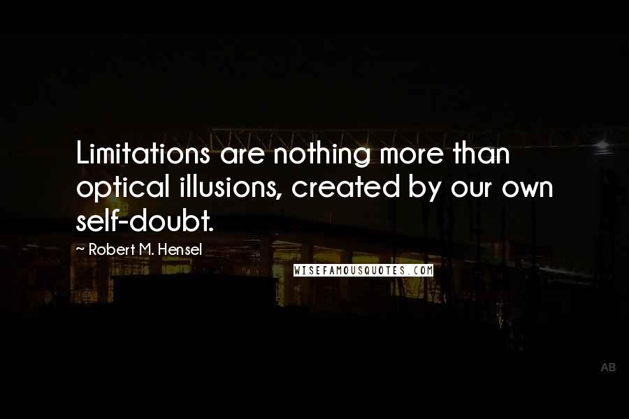 Robert M. Hensel Quotes: Limitations are nothing more than optical illusions, created by our own self-doubt.