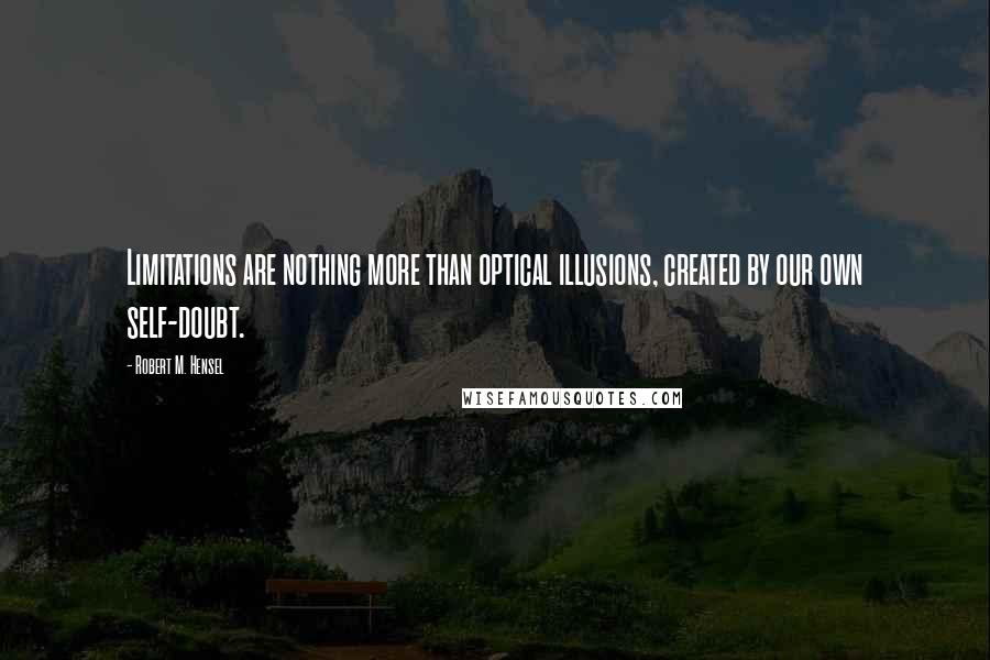 Robert M. Hensel Quotes: Limitations are nothing more than optical illusions, created by our own self-doubt.